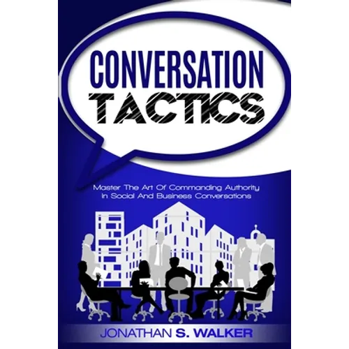 Conversation Tactics - Conversation Skills: Master The Art Of Commanding Authority In Social And Business Conversations - Paperback