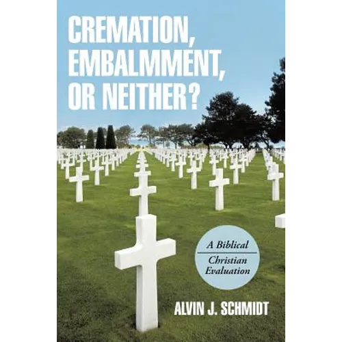 Cremation, Embalmment, or Neither?: A Biblical/Christian Evaluation - Paperback