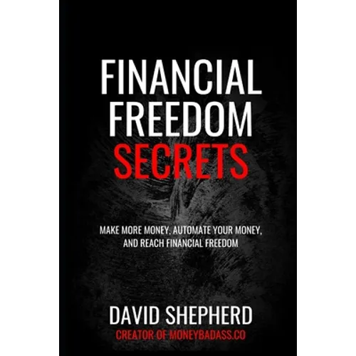 Financial Freedom Secrets: Make More Money, Automate Your Money, And Reach Financial Freedom - Paperback