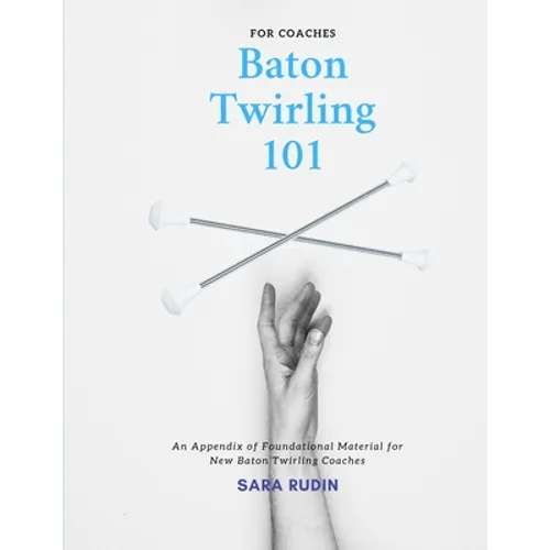 Baton Twirling 101 for Coaches: An Appendix of Foundational Material for New Baton Twirling Coaches - Paperback