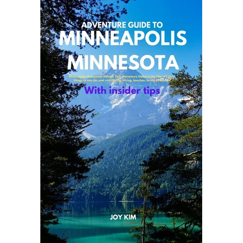 Adventure Guide to Minneapolis, Minnesota: Minneapolis Unleashed: Elevate Your Adventure Game in the City of Lakes, things to see, do, and visit Hikin - Paperback