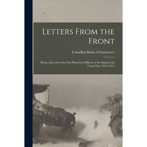 Letters From the Front: Being a Record of the Part Played by Officers of the Bank in the Great War, 1914-1919. - Paperback