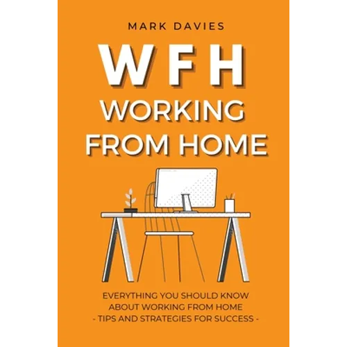 Wfh - Working from Home: Everything You Should Know About Working From Home - Tips and Strategies for Success - Paperback