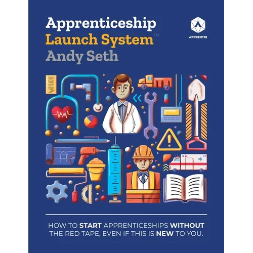 Apprenticeship Launch System: How to Start Apprenticeships without the Red Tape, Even If This Is New to You - Paperback