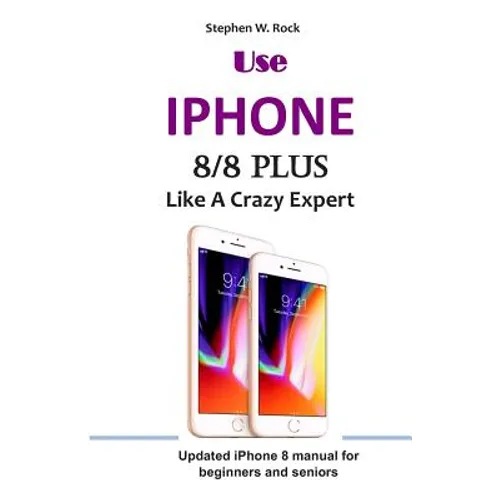 Use IPHONE 8/8 Plus Like A Crazy Expert: Updated iPhone 8 manual for beginners and seniors - Paperback