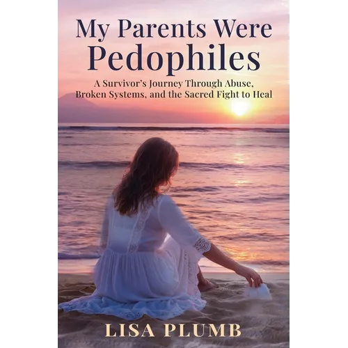 My Parents Were Pedophiles: A Survivor's Journey Through Abuse, Broken Systems, and the Sacred Fight to Heal - Paperback