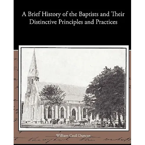 A Brief History of the Baptists and Their Distinctive Principles and Practices - Paperback