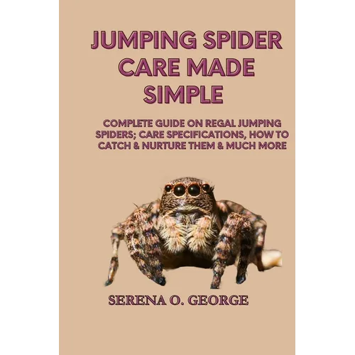 Jumping Spider Care Made Simple: Complete Guide on Regal Jumping Spiders; Care Specifications, How to Catch & Nurture Them & much More - Paperback