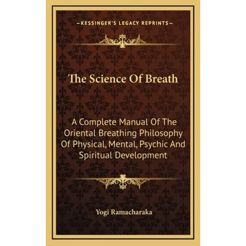 The Science Of Breath: A Complete Manual Of The Oriental Breathing Philosophy Of Physical, Mental, Psychic And Spiritual Development - Hardcover
