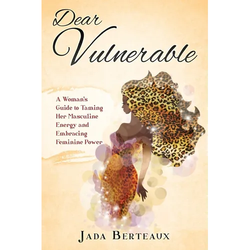 Dear Vulnerable: A Woman's Guide to Taming her Masculine Energy and Embracing Feminine Power - Paperback