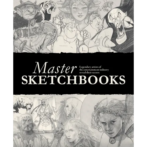 Master Sketchbooks: Legendary Artists of the Entertainment Industry Reveal Their Secrets - Hardcover