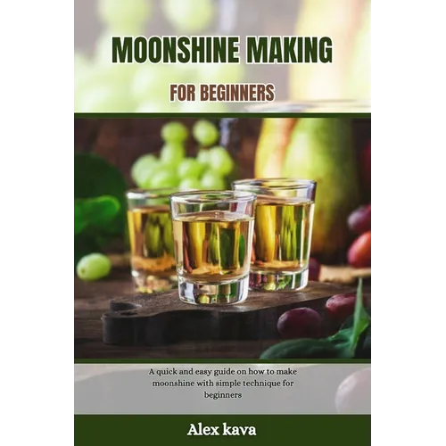 Moonshine Making for Beginners: A quick and easy guide on how to make moonshine with simple technique for beginners - Paperback