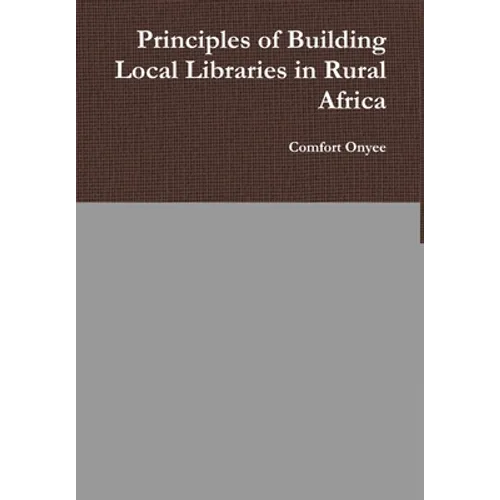 Principles of Building Local Libraries in Rural Africa - Hardcover
