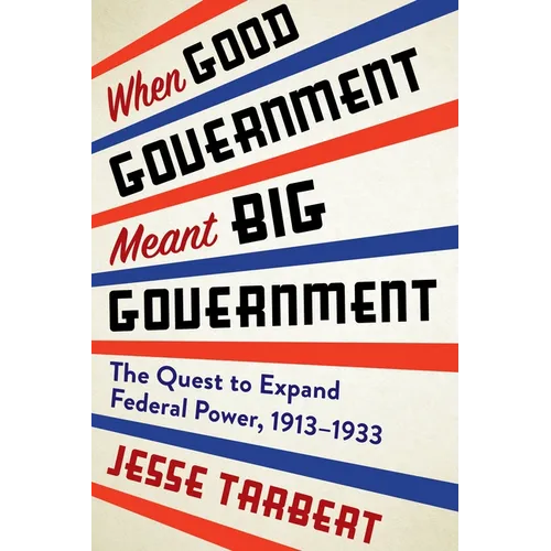 When Good Government Meant Big Government: The Quest to Expand Federal Power, 1913-1933 - Paperback