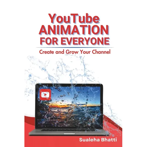YouTube Animation For Everyone - Create And Grow Your Channel: A Beginners Guide To Creating, Growing & Monetizing Faceless YouTube Channel For Aspiri - Paperback