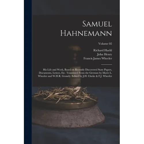 Samuel Hahnemann; His Life and Work, Based on Recently Discovered State Papers, Documents, Letters, Etc. Translated From the German by Marie L. Wheele - Paperback