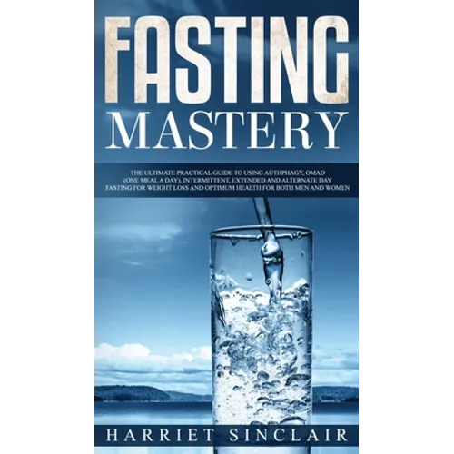 Fasting Mastery The Ultimate Practical Guide to using Authphagy, OMAD (One Meal a Day), Intermittent, Extended and Alternate Day Fasting for Weight Lo - Hardcover