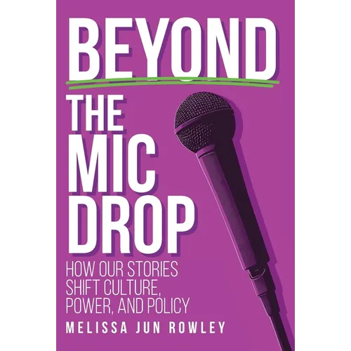 Beyond the Mic Drop: How Our Stories Shift Culture, Power, and Policy - Hardcover
