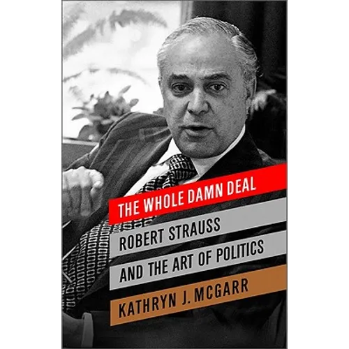 The Whole Damn Deal: Robert Strauss and the Art of Politics - Hardcover