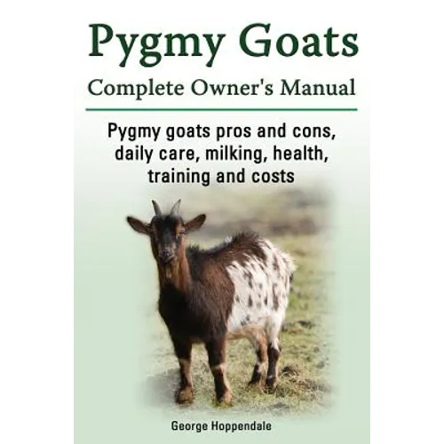 Pygmy Goats. Pygmy Goats Pros and Cons, Daily Care, Milking, Health, Training and Costs. Pygmy Goats Complete Owner's Manual. - Paperback