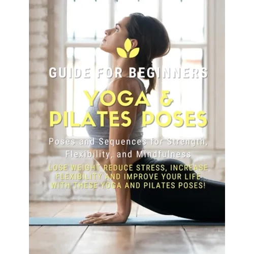 Yoga and Pilates Poses - Yoga Guide for Beginners: 101 Poses and Sequences for Strength, Flexibility, and Mindfulness: Pilates and Yoga, lose weight r - Paperback