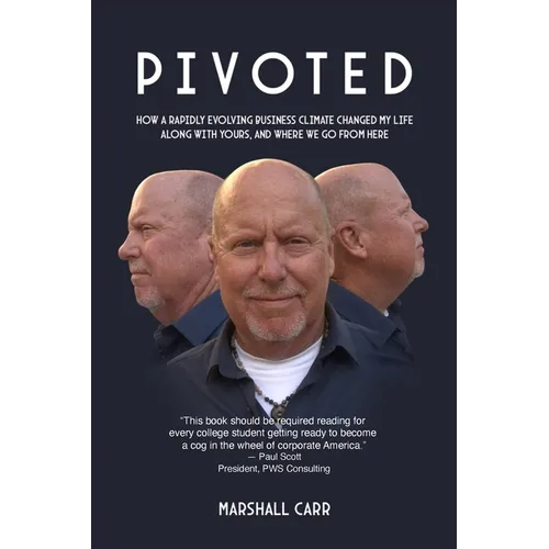 Pivoted: How a Rapidly Evolving Business Climate Changed My Life Along With Yours, And Where We Go From Here - Paperback