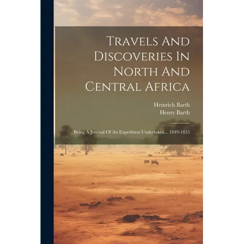 Travels And Discoveries In North And Central Africa: Being A Journal Of An Expedition Undertaken... 1849-1855 - Paperback