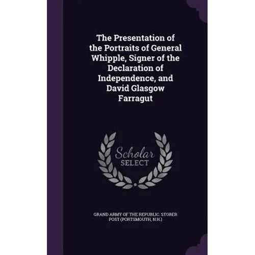 The Presentation of the Portraits of General Whipple, Signer of the Declaration of Independence, and David Glasgow Farragut - Hardcover