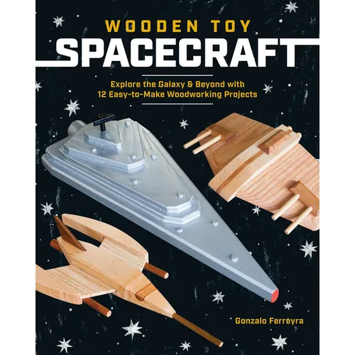 Wooden Toy Spacecraft: Explore the Galaxy & Beyond with 13 Easy-To-Make Woodworking Projects - Paperback