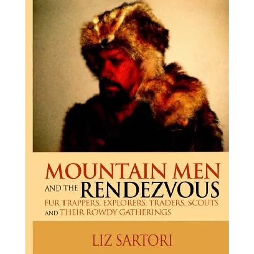 Mountain Men and the Rendezvous: Fur Trappers, Explorers, Traders, Scouts and Their Rowdy Gatherings - Paperback