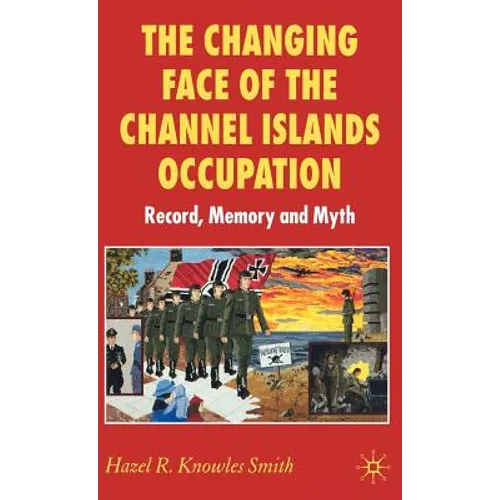 The Changing Face of the Channel Islands Occupation: Record, Memory and Myth - Hardcover