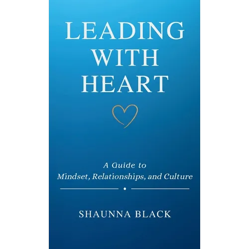 Leading with Heart: A Guide to Mindset, Relationships, and Culture - Paperback