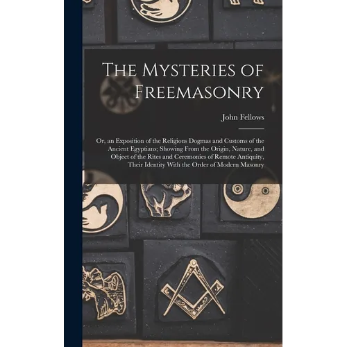 The Mysteries of Freemasonry: Or, an Exposition of the Religious Dogmas and Customs of the Ancient Egyptians; Showing From the Origin, Nature, and O - Hardcover