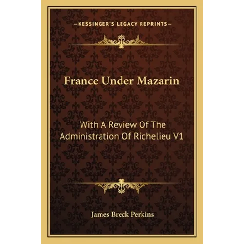 France Under Mazarin: With A Review Of The Administration Of Richelieu V1 - Paperback