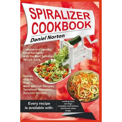 Spiralizer Cookbook: Creative and Healthy Food Spiralizer with the Best Spiralizer Recipe Book (Salads, Snacks, Raw, Meat and Fish Recipes, - Paperback