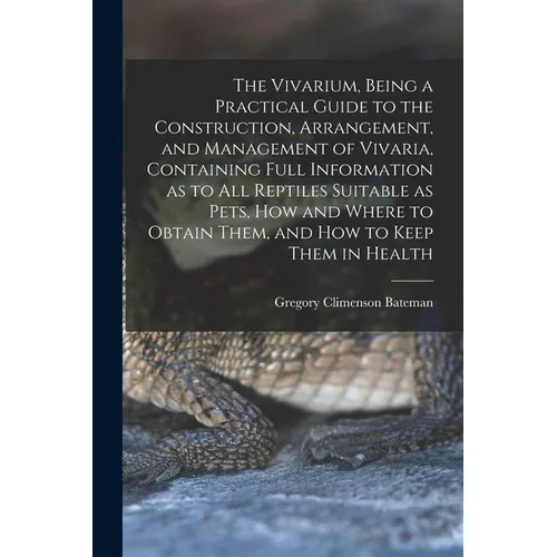 The Vivarium, Being a Practical Guide to the Construction, Arrangement, and Management of Vivaria, Containing Full Information as to all Reptiles Suit - Paperback