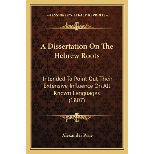 A Dissertation On The Hebrew Roots: Intended To Point Out Their Extensive Influence On All Known Languages (1807) - Paperback
