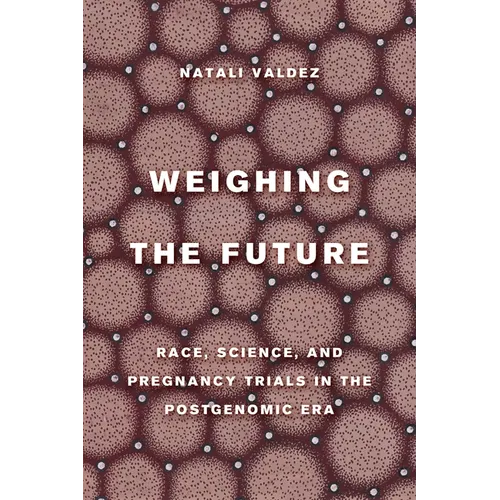 Weighing the Future: Race, Science, and Pregnancy Trials in the Postgenomic Era Volume 9 - Hardcover