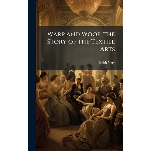 Warp and Woof; the Story of the Textile Arts - Hardcover