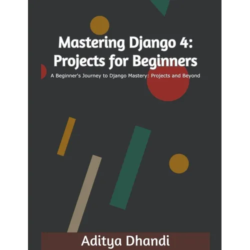 Mastering Django 4: Projects for Beginners - Paperback