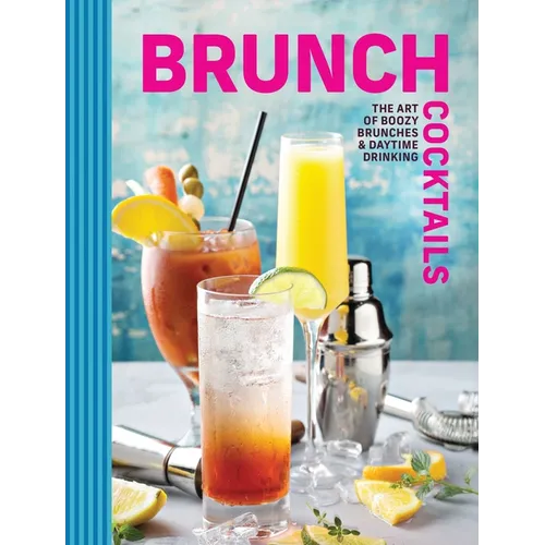 Brunch Cocktails: The Art of Boozy Brunches and Daytime Drinking - Hardcover