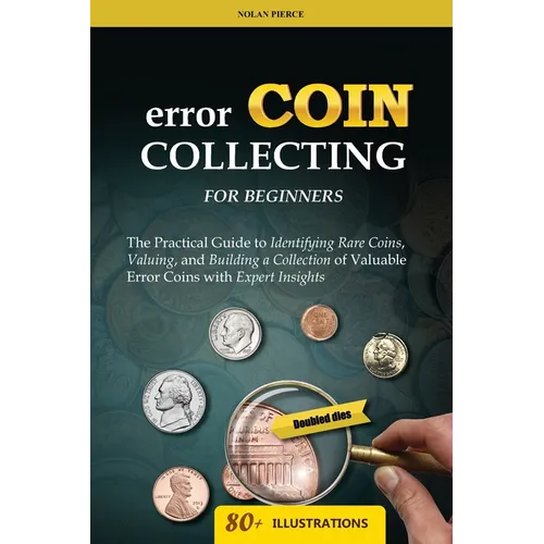 Error Coin Collecting for Beginners: The Practical Guide to Identifying Rare Coins, Valuing, and Building a Collection of Valuable Error Coins with Ex - Paperback