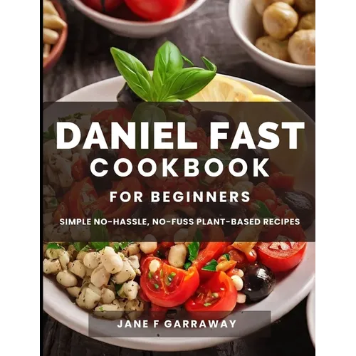The Daniel Fast Cookbook for Beginners: 100+ Mouthwatering, Hassle-free, Nutritious Plant-Based Recipes to Strengthen and Renew Your Body For The Spir - Paperback