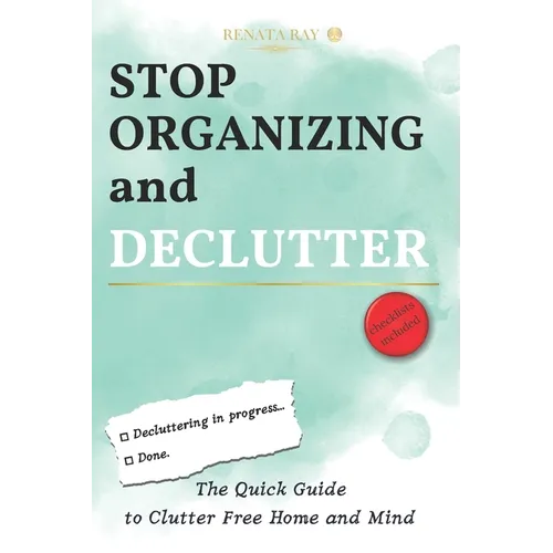 Stop Organizing and Declutter: The Quick Guide to Clutter Free Home and Mind - Paperback