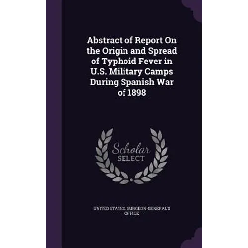 Abstract of Report On the Origin and Spread of Typhoid Fever in U.S. Military Camps During Spanish War of 1898 - Hardcover