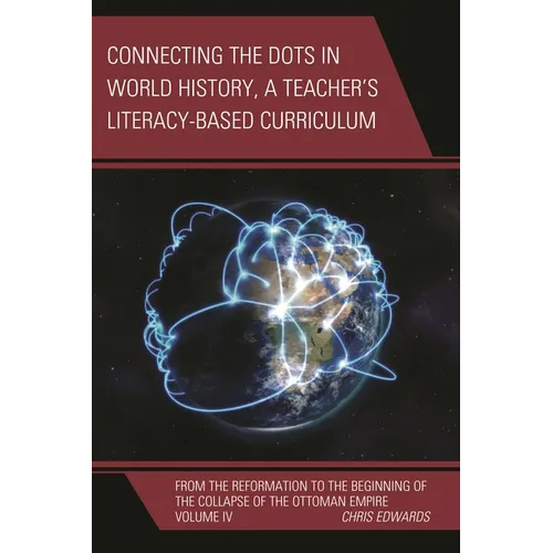Connecting the Dots in World History, a Teacher's Literacy Based Curriculum: From the Reformation to the Beginning of the Collapse of the Ottoman Empi - Hardcover