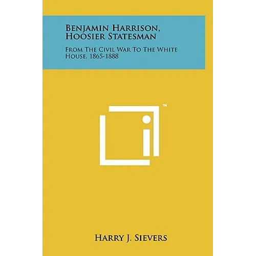 Benjamin Harrison, Hoosier Statesman: From the Civil War to the White House, 1865-1888 - Hardcover