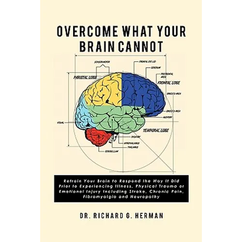 Overcome What Your Brain Cannot: Retrain your brain to respond the way it did prior to experiencing illness, physical trauma, or emotional injury incl - Paperback