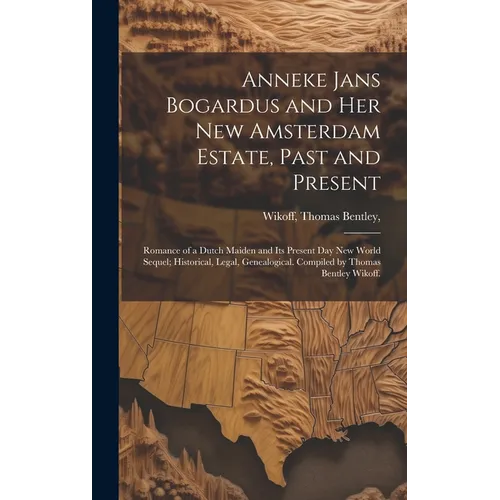 Anneke Jans Bogardus and Her New Amsterdam Estate, Past and Present; Romance of a Dutch Maiden and Its Present Day New World Sequel; Historical, Legal - Hardcover