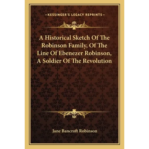 A Historical Sketch Of The Robinson Family, Of The Line Of Ebenezer Robinson, A Soldier Of The Revolution